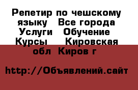 Репетир по чешскому языку - Все города Услуги » Обучение. Курсы   . Кировская обл.,Киров г.